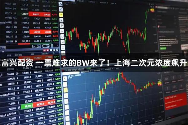 富兴配资 一票难求的BW来了！上海二次元浓度飙升