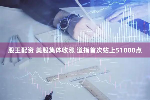股王配资 美股集体收涨 道指首次站上51000点