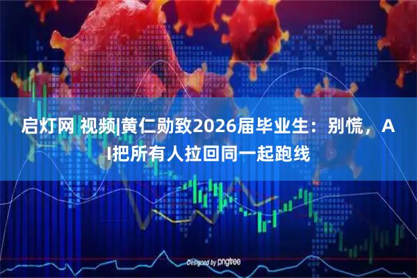 启灯网 视频|黄仁勋致2026届毕业生：别慌，AI把所有人拉回同一起跑线